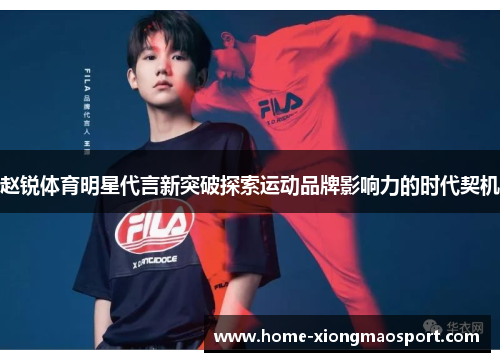 赵锐体育明星代言新突破探索运动品牌影响力的时代契机
