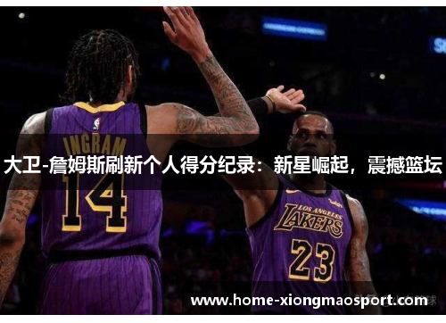 大卫-詹姆斯刷新个人得分纪录：新星崛起，震撼篮坛