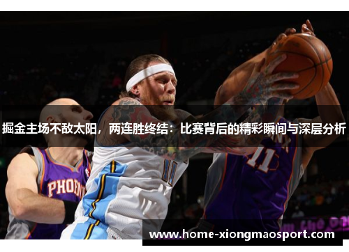 掘金主场不敌太阳，两连胜终结：比赛背后的精彩瞬间与深层分析