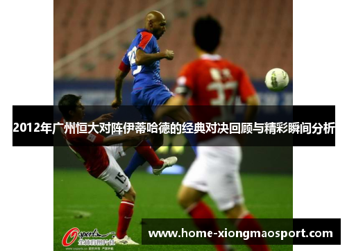 2012年广州恒大对阵伊蒂哈德的经典对决回顾与精彩瞬间分析
