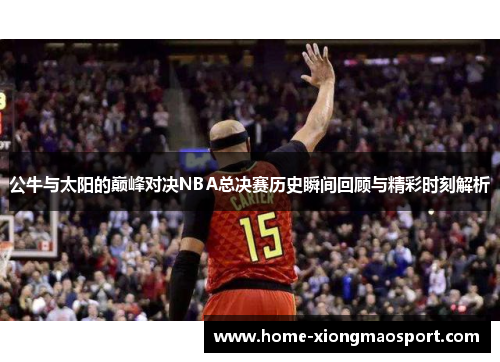 公牛与太阳的巅峰对决NBA总决赛历史瞬间回顾与精彩时刻解析